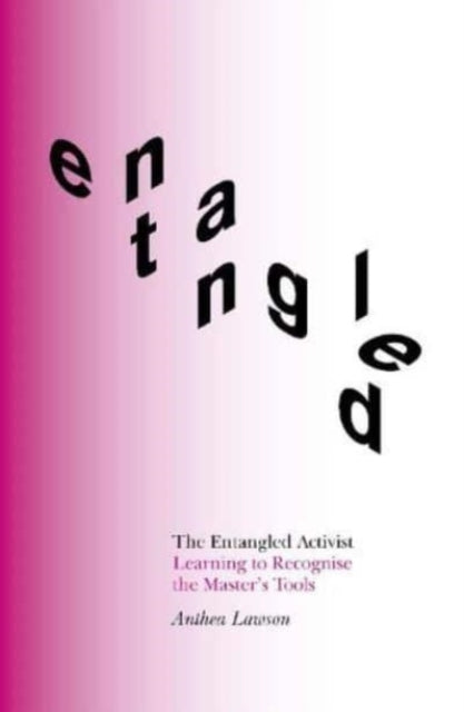 The Entangled Activist : Learning to recognise the master's tools - 9781999836825