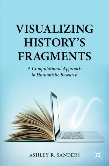 Visualizing History’s Fragments : A Computational Approach to Humanistic Research - 9783031469756