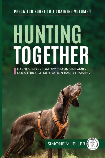 Hunting Together : Harnessing Predatory Chasing in Family Dogs through Motivation-Based Training : 1 - 9783982187860