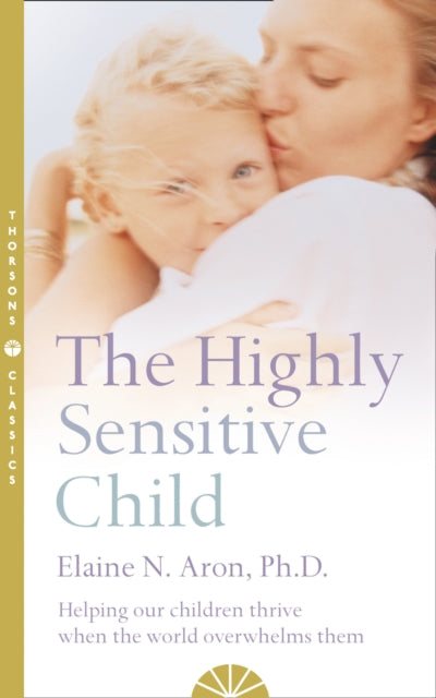The Highly Sensitive Child : Helping Our Children Thrive When the World Overwhelms Them-9780007163939