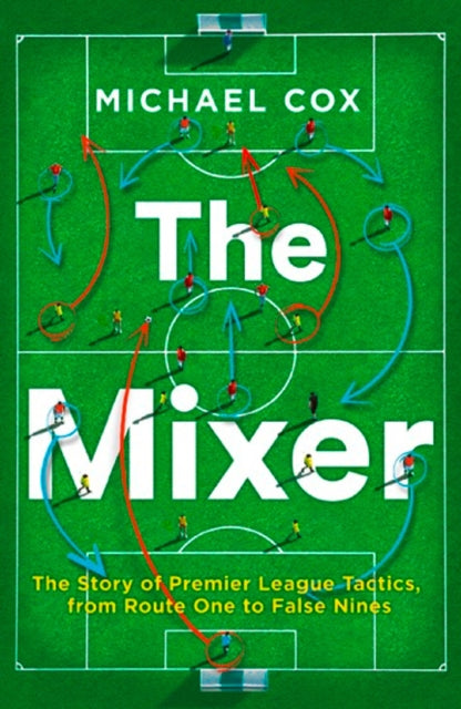 The Mixer: The Story of Premier League Tactics, from Route One to False Nines-9780008215552