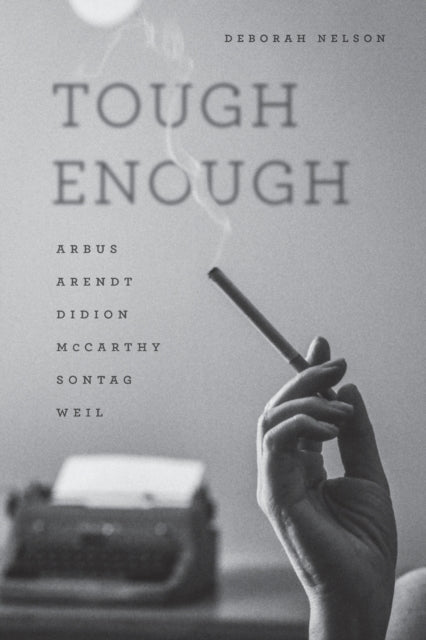 Tough Enough : Arbus, Arendt, Didion, McCarthy, Sontag, Weil-9780226457802