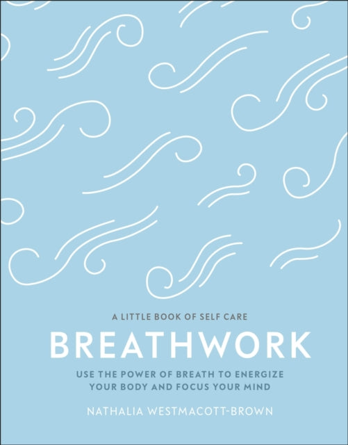 Breathwork : Use The Power Of Breath To Energise Your Body And Focus Your Mind-9780241384558