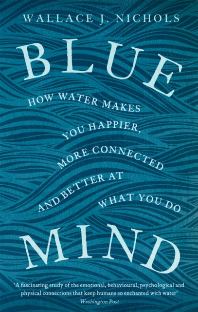 Blue Mind : How Water Makes You Happier, More Connected and Better at What You Do-9780349139579