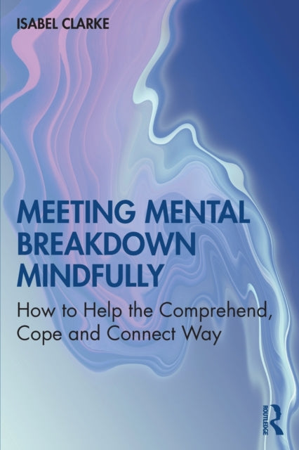 Meeting Mental Breakdown Mindfully : How to Help the Comprehend, Cope and Connect Way-9780367533663