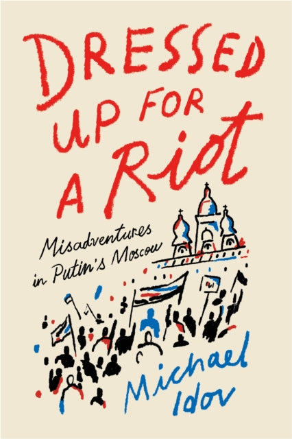 Dressed Up for a Riot : Misadventures in Putin's Moscow-9780374538163