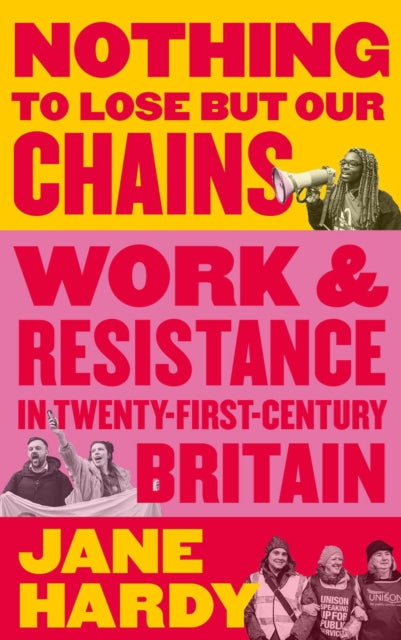 Nothing to Lose But Our Chains : Work and Resistance in Twenty-First-Century Britain-9780745341040