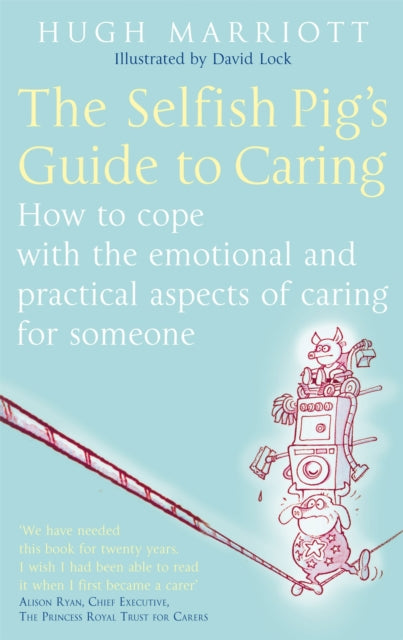 The Selfish Pig's Guide To Caring : How to cope with the emotional and practical aspects of caring for someone-9780749929862