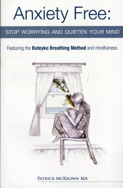 Anxiety Free : Stop Worrying and Quieten Your Mind - The Only Way to Oxygenate Your Brain and Stop Excessive and Useless Thoughts Featuring the Buteyko Breathing Method and Mindfulness-9780954599645