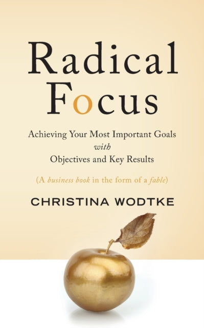 Radical Focus : Achieving Your Most Important Goals with Objectives and Key Results-9780996006057