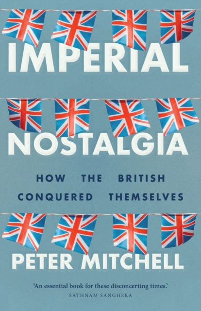 Imperial Nostalgia : How the British Conquered Themselves-9781526146205