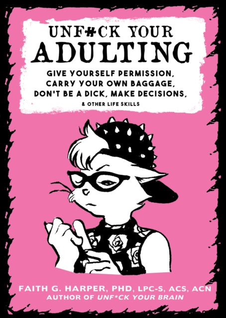 Unf#ck Your Adulting : Give Yourself Permission, Carry Your Own Baggage, Dont Be A Dick, Make Decisions, & Other Life Skills-9781621067290