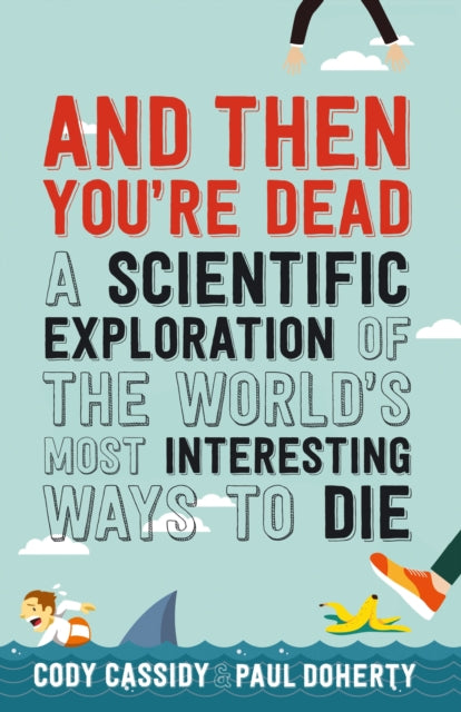 And Then You're Dead : A Scientific Exploration of the World's Most Interesting Ways to Die-9781760291136