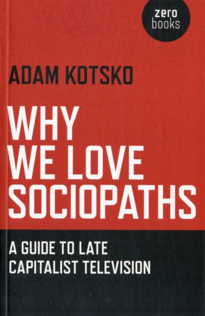 Why We Love Sociopaths - A Guide To Late Capitalist Television-9781780990910