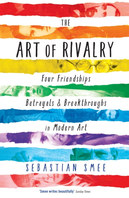 The Art of Rivalry : Four Friendships, Betrayals, and Breakthroughs in Modern Art-9781781251669