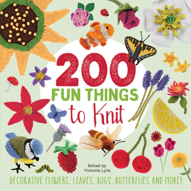 200 Fun Things to Knit : Decorative Flowers, Leaves, Bugs, Butterflies and More!-9781782215202