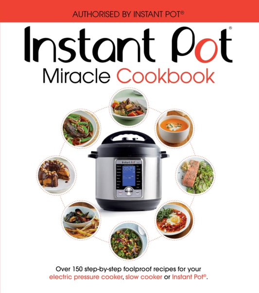 The Instant Pot Miracle Cookbook : Over 150 step-by-step foolproof recipes for your electric pressure cooker, slow cooker or Instant Pot (R). Fully authorised.-9781785038211