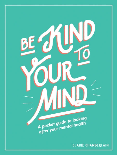 Be Kind to Your Mind : A Pocket Guide to Looking After Your Mental Health-9781787832565
