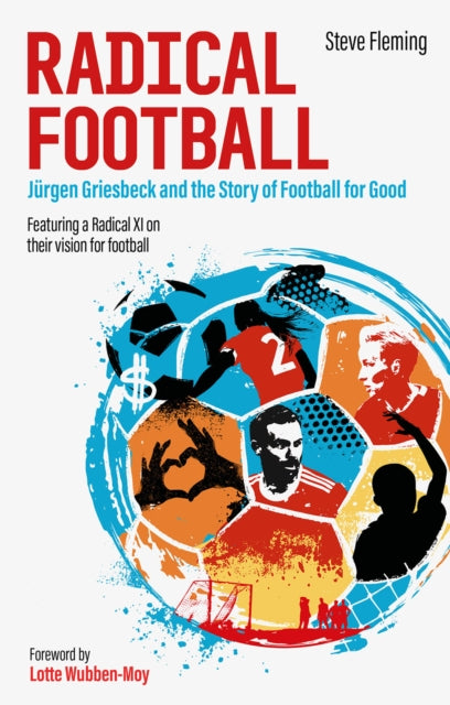 Radical Football : Jurgen Griesbeck and the Story of Football for Good-9781801501149