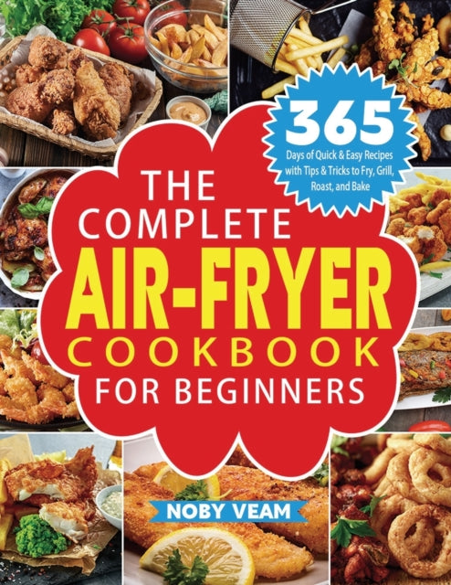 The Complete Air-Fryer Cookbook for Beginners : 365 Days of Quick & Easy Recipes with Tips & Tricks to Fry, Grill, Roast, and Bake-9781804141038