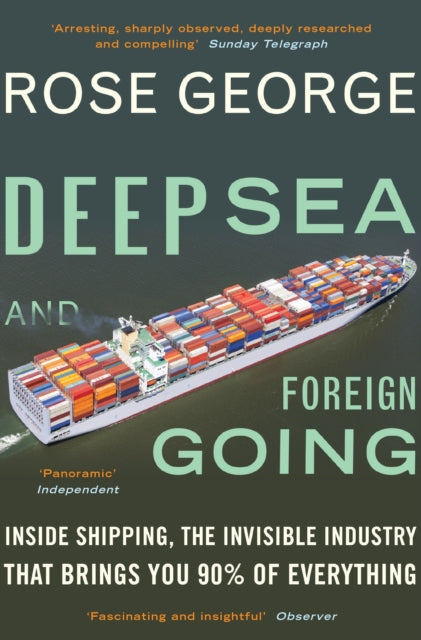 Deep Sea and Foreign Going : Inside Shipping, the Invisible Industry that Brings You 90% of Everything-9781846272998