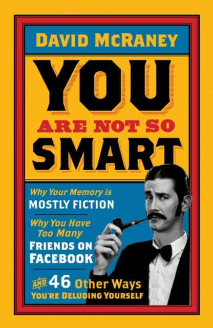 You are Not So Smart : Why Your Memory is Mostly Fiction, Why You Have Too Many Friends on Facebook and 46 Other Ways You're Deluding Yourself-9781851689392
