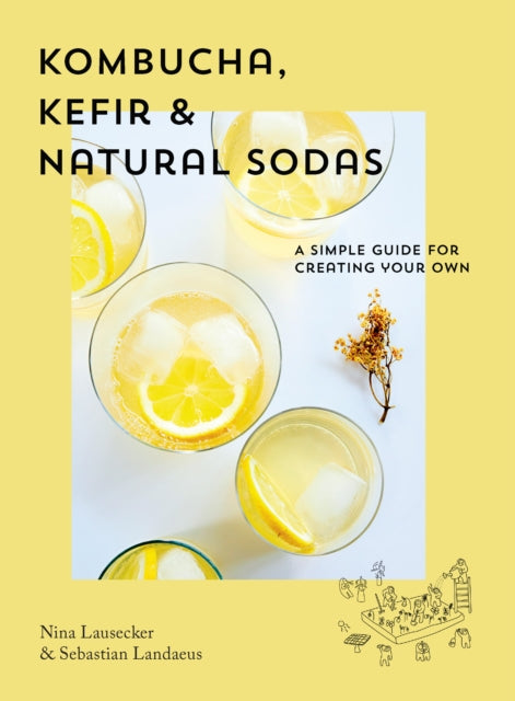 Kombucha, Kefir & Natural Sodas : A simple guide to creating your own-9781925811377