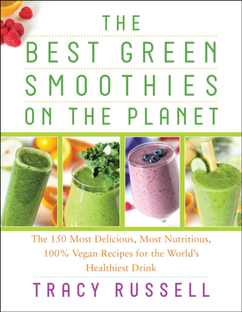 The Best Green Smoothies on the Planet : The 150 Most Delicious, Most Nutritious, 100% Vegan Recipes for the Worldï¿½ s Healthiest Drink-9781940363271