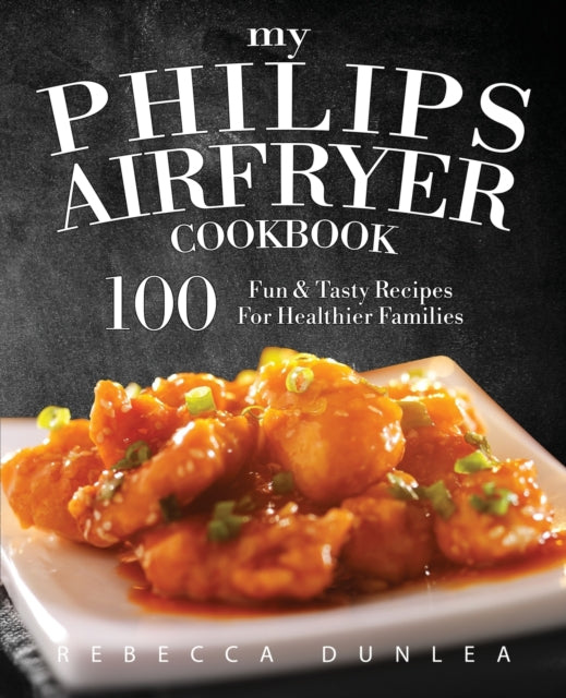 My Philips AirFryer Cookbook : 100 Fun & Tasty Recipes For Healthier Families-9781945056024